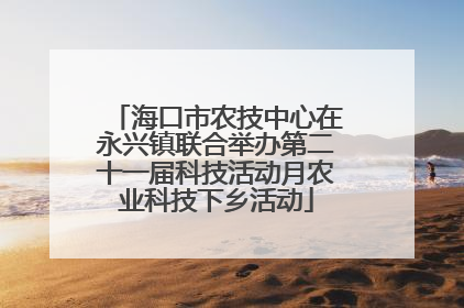 海口市农技中心在永兴镇联合举办第二十一届科技活动月农业科技下乡活动