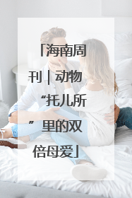 海南周刊｜动物“托儿所”里的双倍母爱
