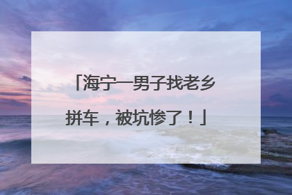 海宁一男子找老乡拼车，被坑惨了！