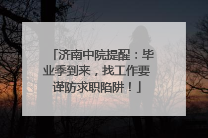 济南中院提醒：毕业季到来，找工作要谨防求职陷阱！