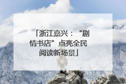 浙江嘉兴：“剧情书店”点亮全民阅读新场景
