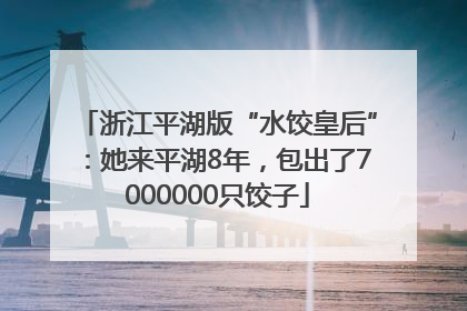 浙江平湖版“水饺皇后”：她来平湖8年，包出了7000000只饺子