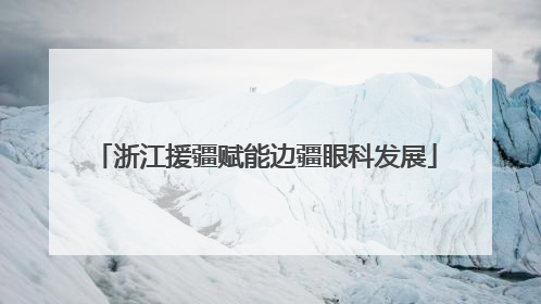 浙江援疆赋能边疆眼科发展
