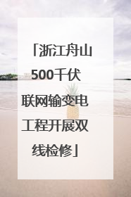 浙江舟山500千伏联网输变电工程开展双线检修