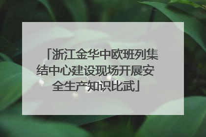 浙江金华中欧班列集结中心建设现场开展安全生产知识比武