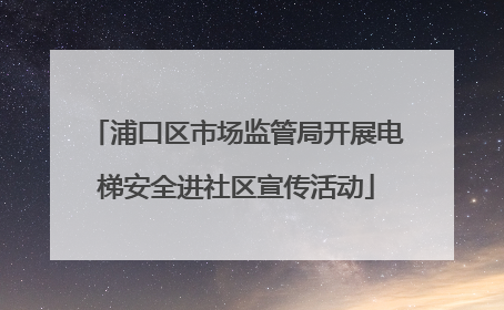 浦口区市场监管局开展电梯安全进社区宣传活动