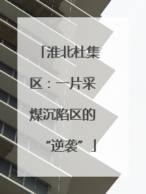 淮北杜集区：一片采煤沉陷区的“逆袭”