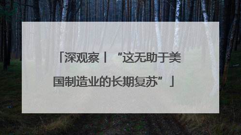 深观察丨“这无助于美国制造业的长期复苏”