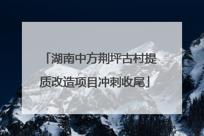 湖南中方荆坪古村提质改造项目冲刺收尾