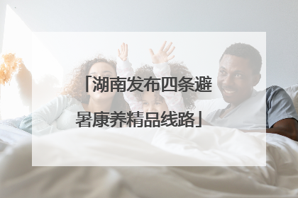 湖南发布四条避暑康养精品线路