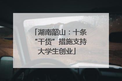 湖南韶山：十条“干货”措施支持大学生创业