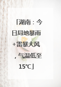 湖南：今日局地暴雨+雷暴大风，气温低至15℃