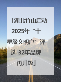 湖北竹山启动2025年“十星级文明户”评选 32年品牌再升级