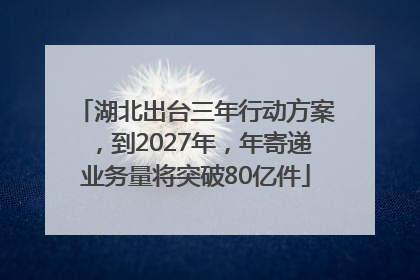 湖北出台三年行动方案，到2027年，年寄递业务量将突破80亿件