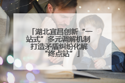 湖北宜昌创新“一站式”多元调解机制 打造矛盾纠纷化解“终点站”