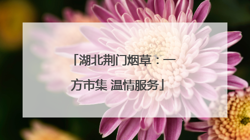 湖北荆门烟草：一方市集 温情服务