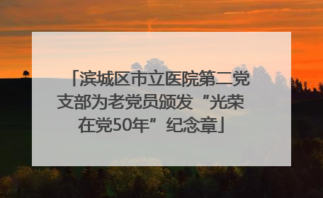 滨城区市立医院第二党支部为老党员颁发“光荣在党50年”纪念章