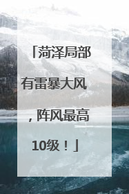 菏泽局部有雷暴大风，阵风最高10级！