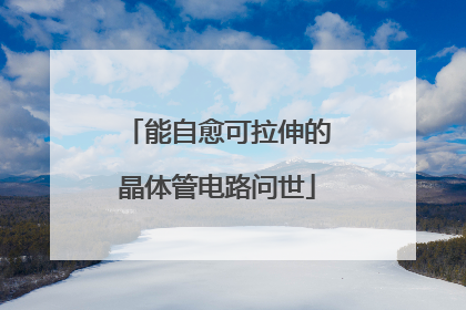 能自愈可拉伸的晶体管电路问世
