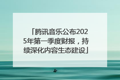 腾讯音乐公布2025年第一季度财报，持续深化内容生态建设