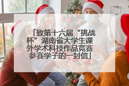 致第十六届“挑战杯”湖南省大学生课外学术科技作品竞赛参赛学子的一封信