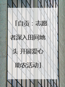 自贡：志愿者深入田间地头 开展爱心助农活动