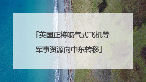 英国正将喷气式飞机等军事资源向中东转移
