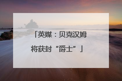 英媒：贝克汉姆将获封“爵士”