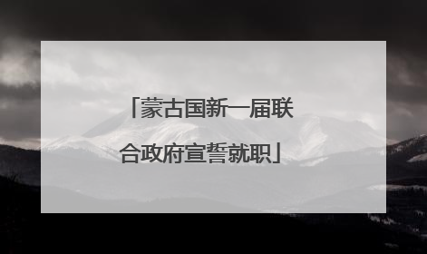 蒙古国新一届联合政府宣誓就职