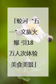 蛟河“五一”文旅火爆 引18万人次体验美食美景