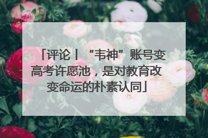 评论丨“韦神”账号变高考许愿池，是对教育改变命运的朴素认同