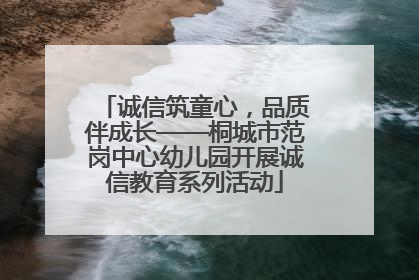 诚信筑童心，品质伴成长——桐城市范岗中心幼儿园开展诚信教育系列活动