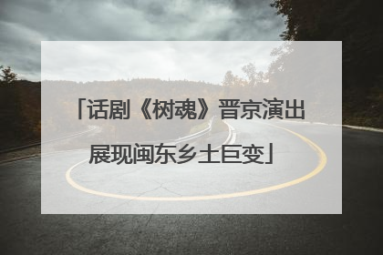 话剧《树魂》晋京演出 展现闽东乡土巨变