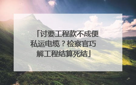 讨要工程款不成便私运电缆？检察官巧解工程结算死结