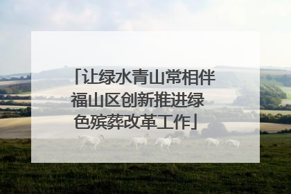 让绿水青山常相伴 福山区创新推进绿色殡葬改革工作
