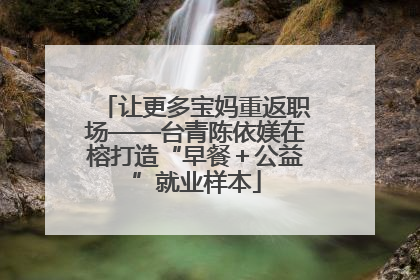 让更多宝妈重返职场——台青陈依媄在榕打造“早餐＋公益”就业样本