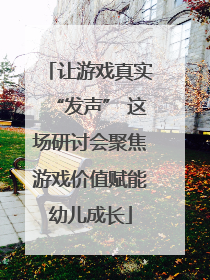 让游戏真实“发声” 这场研讨会聚焦游戏价值赋能幼儿成长