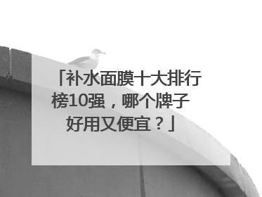 补水面膜十大排行榜10强，哪个牌子好用又便宜？