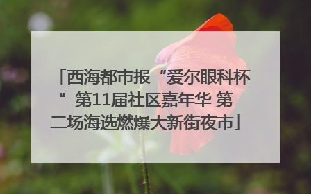 西海都市报“爱尔眼科杯”第11届社区嘉年华 第二场海选燃爆大新街夜市