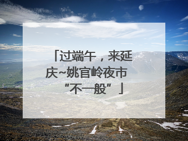 过端午，来延庆~姚官岭夜市“不一般”