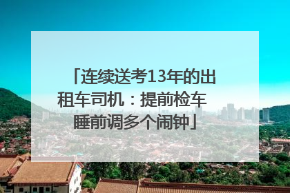 连续送考13年的出租车司机：提前检车 睡前调多个闹钟