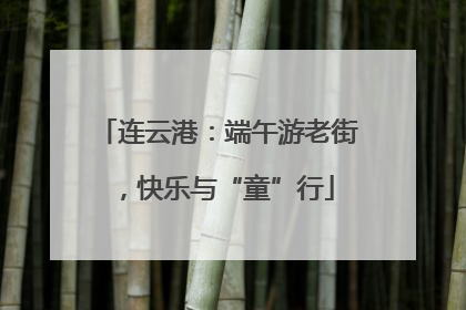 连云港：端午游老街，快乐与“童”行