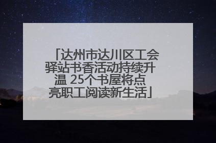 达州市达川区工会驿站书香活动持续升温 25个书屋将点亮职工阅读新生活