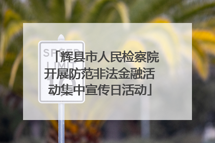 辉县市人民检察院开展防范非法金融活动集中宣传日活动