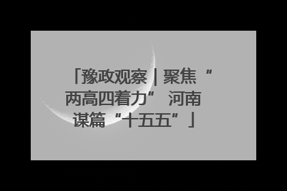 豫政观察｜聚焦“两高四着力” 河南谋篇“十五五”