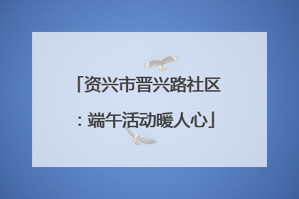 资兴市晋兴路社区：端午活动暖人心