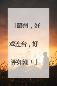 赣州，好戏连台，好评如潮！