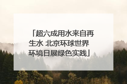超六成用水来自再生水 北京环球世界环境日展绿色实践