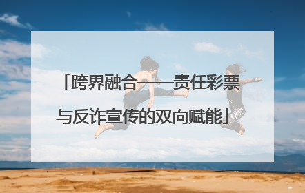 跨界融合——责任彩票与反诈宣传的双向赋能