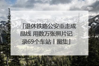 退休铁路公安重走成昆线 用数万张照片记录69个车站丨图集